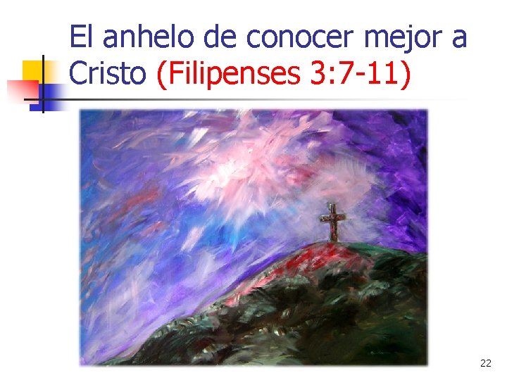 El anhelo de conocer mejor a Cristo (Filipenses 3: 7 -11) 22 El anhelo de conocer mejor a Cristo (Filipenses 3: 7 -11) 22