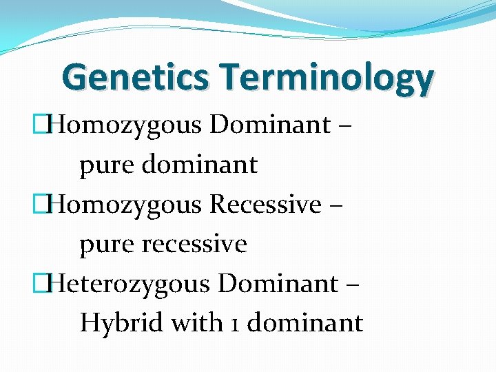 Genetics Terminology �Homozygous Dominant – pure dominant �Homozygous Recessive – pure recessive �Heterozygous Dominant