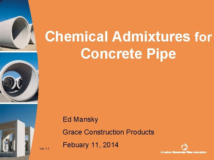 Chemical Admixtures for Concrete Pipe Ed Mansky Grace Construction Products Ver 1. 1 Febuary Chemical Admixtures for Concrete Pipe Ed Mansky Grace Construction Products Ver 1. 1 Febuary