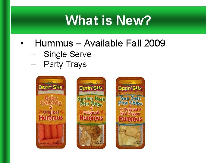 What is New? • Hummus – Available Fall 2009 – Single Serve – Party