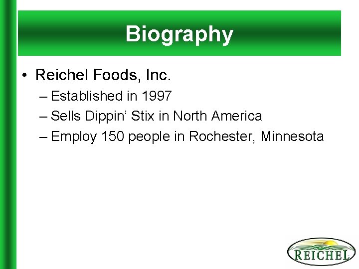 Biography • Reichel Foods, Inc. – Established in 1997 – Sells Dippin’ Stix in