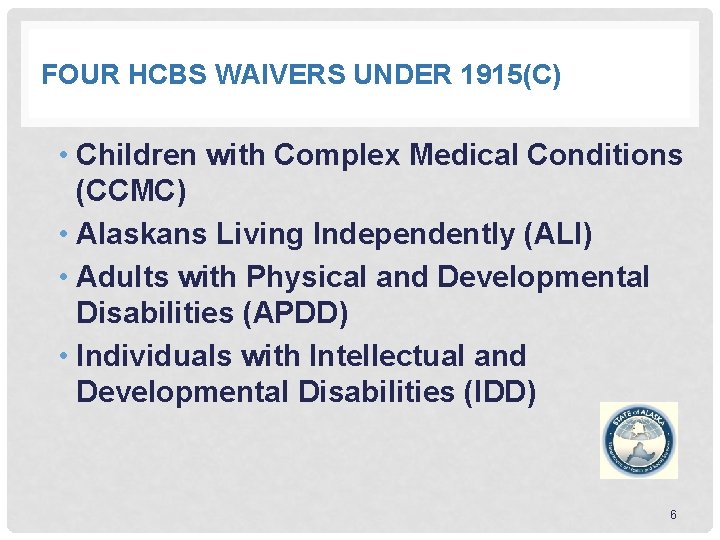 FOUR HCBS WAIVERS UNDER 1915(C) • Children with Complex Medical Conditions (CCMC) • Alaskans