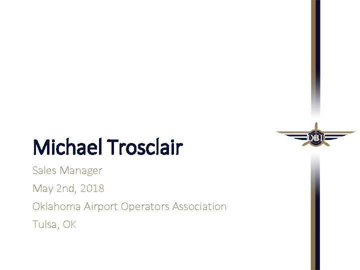 Michael Trosclair Sales Manager May 2 nd, 2018 Oklahoma Airport Operators Association Tulsa, OK Michael Trosclair Sales Manager May 2 nd, 2018 Oklahoma Airport Operators Association Tulsa, OK