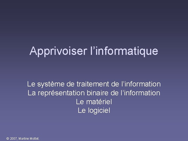 Apprivoiser l’informatique Le système de traitement de l’information La représentation binaire de l’information Le Apprivoiser l’informatique Le système de traitement de l’information La représentation binaire de l’information Le