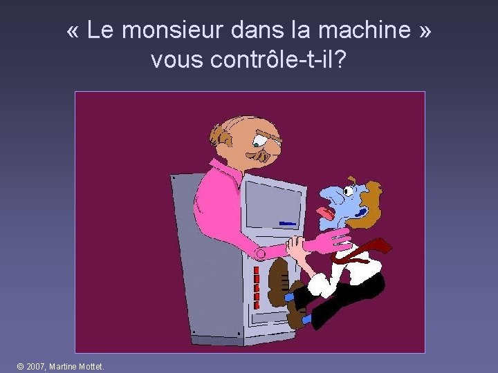 « Le monsieur dans la machine » vous contrôle-t-il? © 2007, Martine Mottet. « Le monsieur dans la machine » vous contrôle-t-il? © 2007, Martine Mottet.