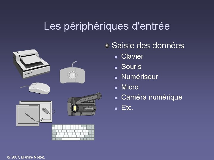 Les périphériques d'entrée Saisie des données n n n © 2007, Martine Mottet. Clavier Les périphériques d'entrée Saisie des données n n n © 2007, Martine Mottet. Clavier