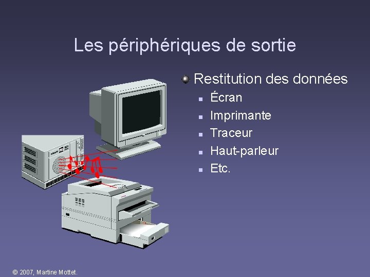 Les périphériques de sortie Restitution des données n n n © 2007, Martine Mottet. Les périphériques de sortie Restitution des données n n n © 2007, Martine Mottet.