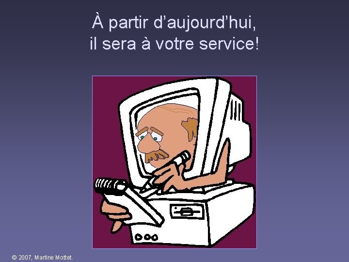 À partir d’aujourd’hui, il sera à votre service! © 2007, Martine Mottet. À partir d’aujourd’hui, il sera à votre service! © 2007, Martine Mottet.