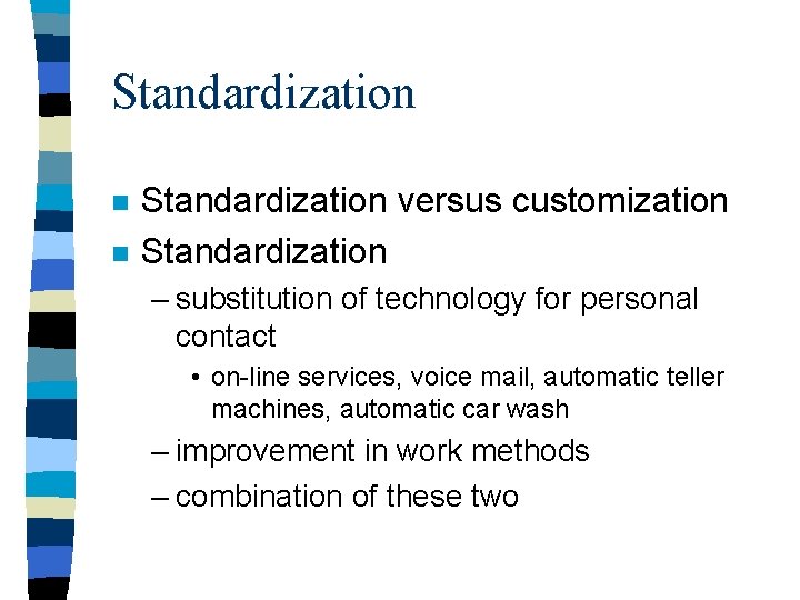 Standardization n n Standardization versus customization Standardization – substitution of technology for personal contact