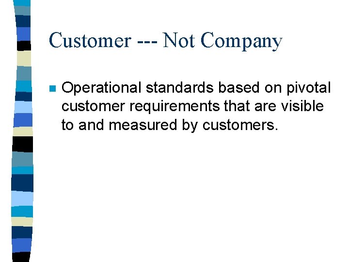 Customer --- Not Company n Operational standards based on pivotal customer requirements that are