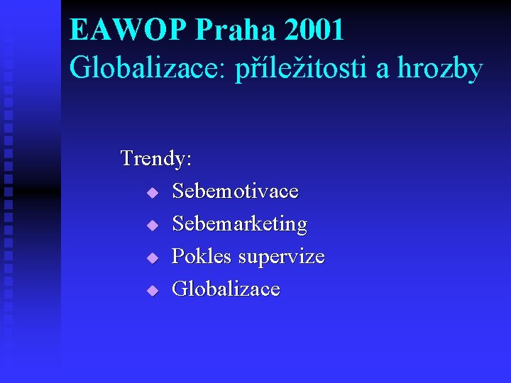 EAWOP Praha 2001 Globalizace: příležitosti a hrozby Trendy: u Sebemotivace u Sebemarketing u Pokles