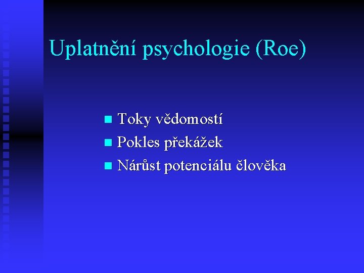 Uplatnění psychologie (Roe) Toky vědomostí n Pokles překážek n Nárůst potenciálu člověka n 