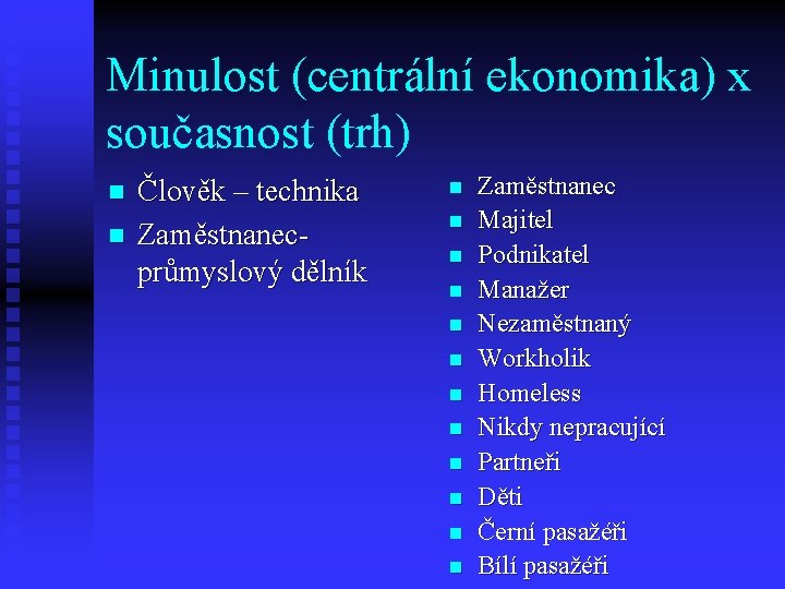 Minulost (centrální ekonomika) x současnost (trh) n n Člověk – technika Zaměstnanecprůmyslový dělník n