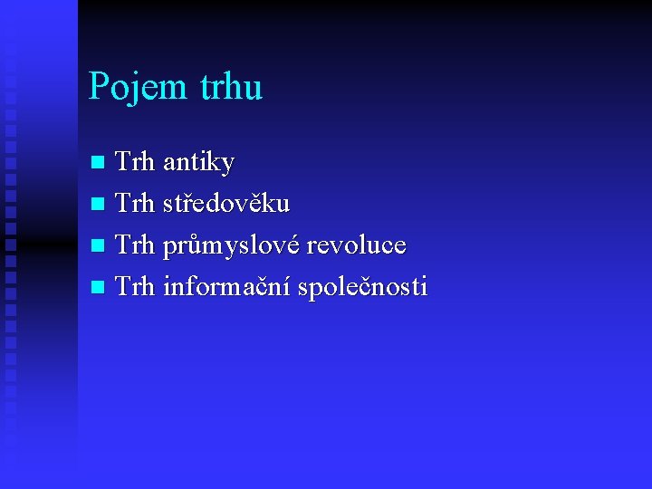 Pojem trhu Trh antiky n Trh středověku n Trh průmyslové revoluce n Trh informační