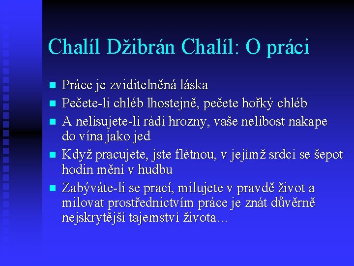 Chalíl Džibrán Chalíl: O práci n n n Práce je zviditelněná láska Pečete-li chléb