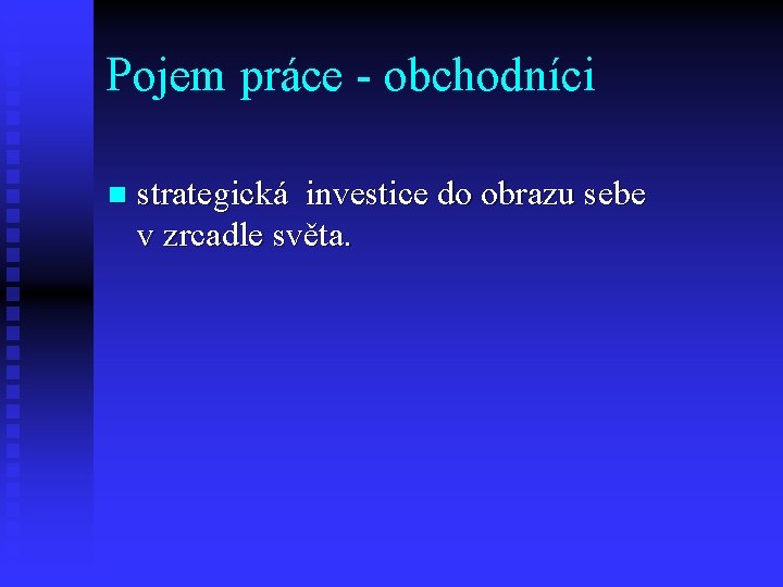 Pojem práce - obchodníci n strategická investice do obrazu sebe v zrcadle světa. 