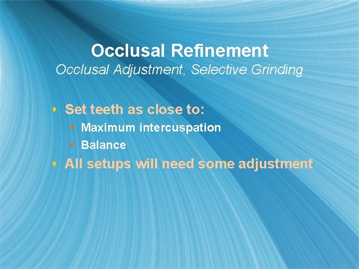 Occlusal Refinement Occlusal Adjustment, Selective Grinding s Set teeth as close to: s Maximum