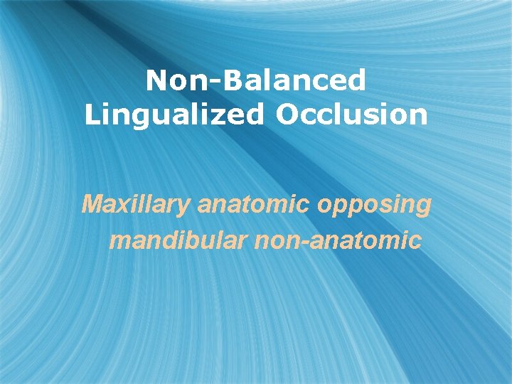 Non-Balanced Lingualized Occlusion Maxillary anatomic opposing mandibular non-anatomic 