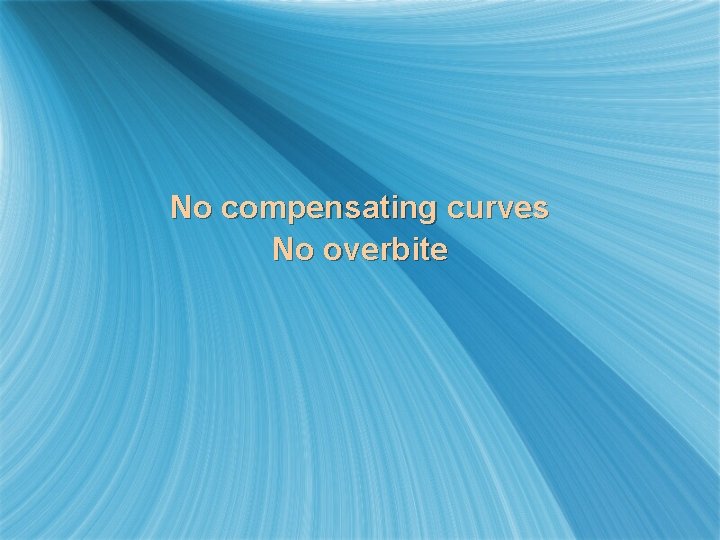 No compensating curves No overbite 