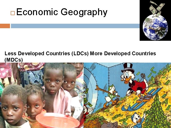  Economic Geography Less Developed Countries (LDCs) More Developed Countries (MDCs) 