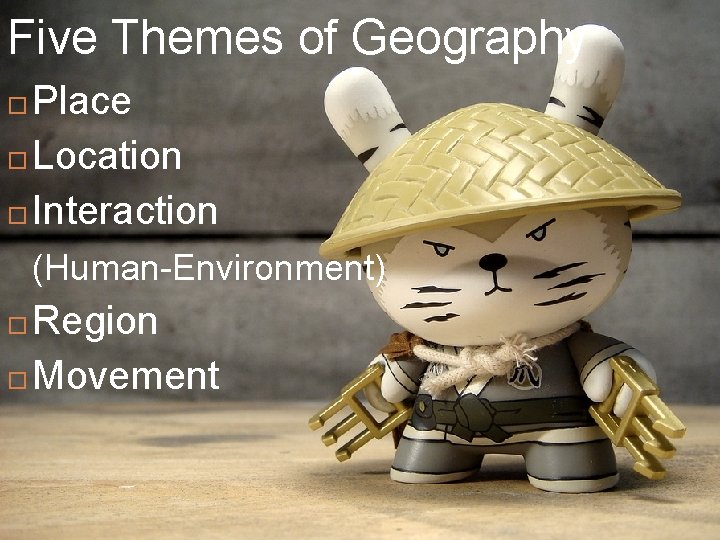 Five Themes of Geography Place Location Interaction (Human-Environment) Region Movement 