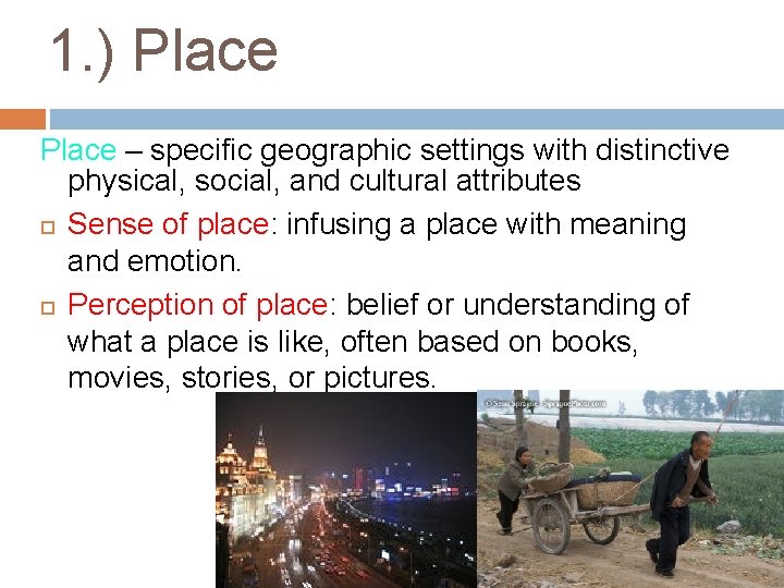 1. ) Place – specific geographic settings with distinctive physical, social, and cultural attributes