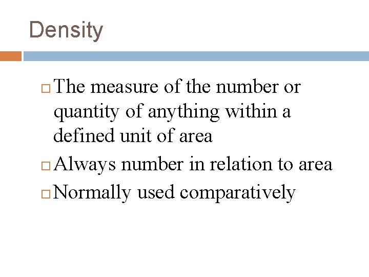 Density The measure of the number or quantity of anything within a defined unit