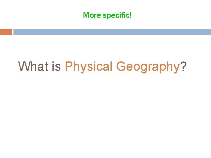 More specific! What is Physical Geography? 