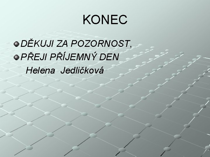 KONEC DĚKUJI ZA POZORNOST, PŘEJI PŘÍJEMNÝ DEN Helena Jedličková 