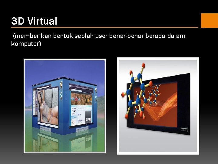 3 D Virtual (memberikan bentuk seolah user benar-benar berada dalam komputer) 