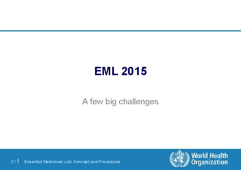 EML 2015 A few big challenges 31 | Essential Medicines List: Concept and Procedures