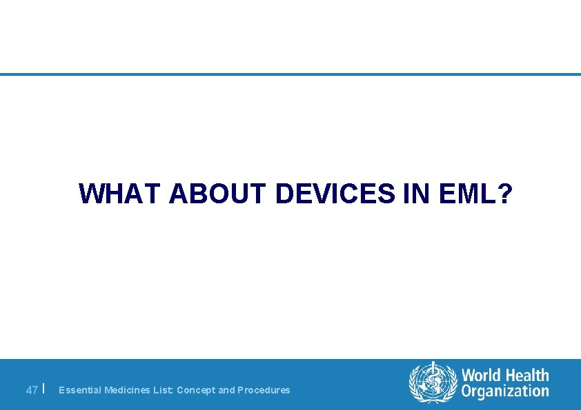 WHAT ABOUT DEVICES IN EML? 47 | Essential Medicines List: Concept and Procedures 