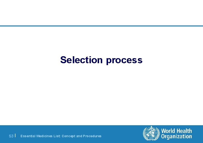 Selection process 53 | Essential Medicines List: Concept and Procedures 