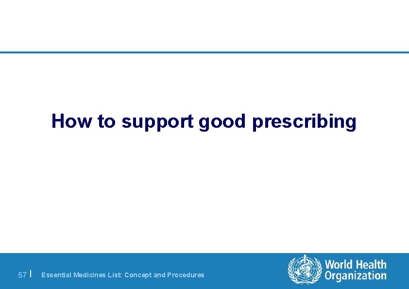 How to support good prescribing 57 | Essential Medicines List: Concept and Procedures 
