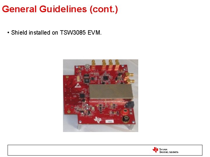 General Guidelines (cont. ) • Shield installed on TSW 3085 EVM. 