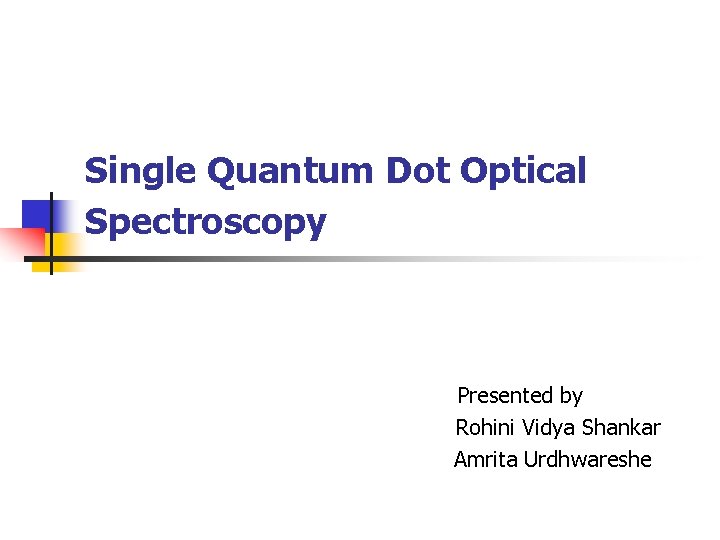 Single Quantum Dot Optical Spectroscopy Presented by Rohini Vidya Shankar Amrita Urdhwareshe 