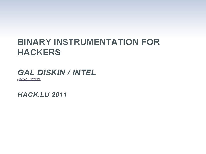 BINARY INSTRUMENTATION FOR HACKERS GAL DISKIN / INTEL (@GAL_DISKIN) HACK. LU 2011 