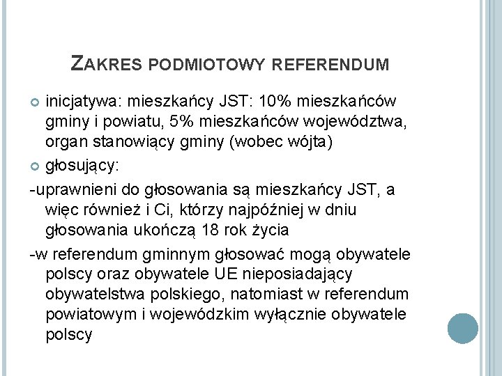 ZAKRES PODMIOTOWY REFERENDUM inicjatywa: mieszkańcy JST: 10% mieszkańców gminy i powiatu, 5% mieszkańców województwa,