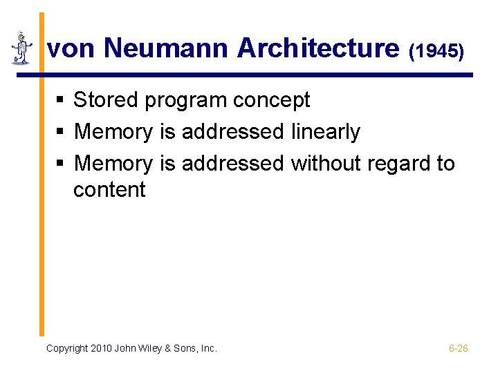 von Neumann Architecture (1945) § Stored program concept § Memory is addressed linearly §