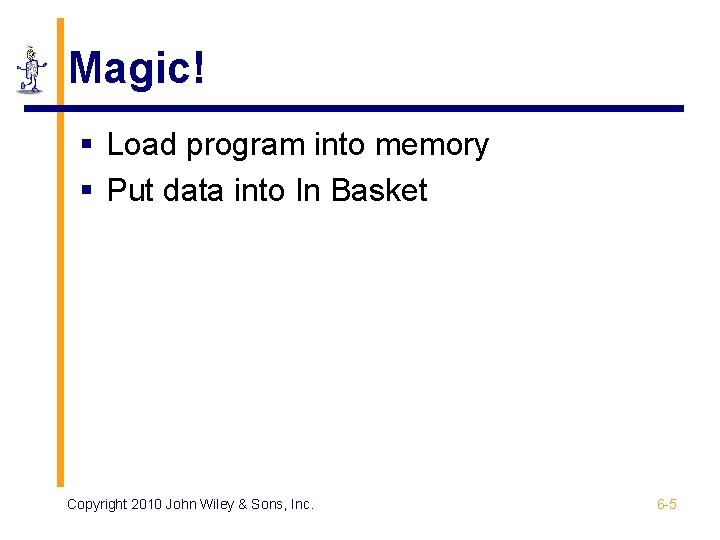 Magic! § Load program into memory § Put data into In Basket Copyright 2010