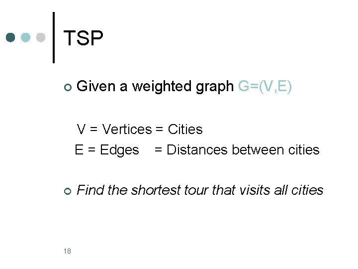 TSP ¢ Given a weighted graph G=(V, E) V = Vertices = Cities E TSP ¢ Given a weighted graph G=(V, E) V = Vertices = Cities E