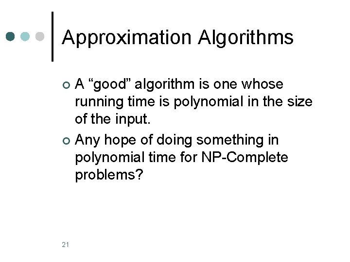 Approximation Algorithms A “good” algorithm is one whose running time is polynomial in the Approximation Algorithms A “good” algorithm is one whose running time is polynomial in the