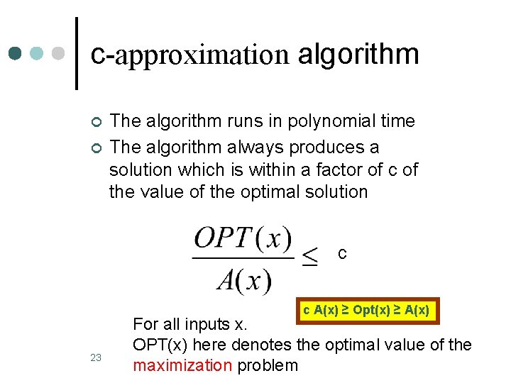 c-approximation algorithm ¢ ¢ The algorithm runs in polynomial time The algorithm always produces c-approximation algorithm ¢ ¢ The algorithm runs in polynomial time The algorithm always produces