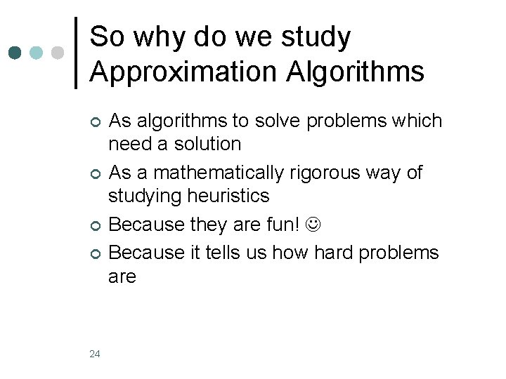 So why do we study Approximation Algorithms ¢ ¢ 24 As algorithms to solve So why do we study Approximation Algorithms ¢ ¢ 24 As algorithms to solve