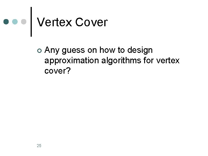 Vertex Cover ¢ 25 Any guess on how to design approximation algorithms for vertex Vertex Cover ¢ 25 Any guess on how to design approximation algorithms for vertex