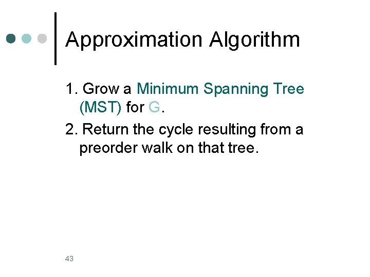 Approximation Algorithm 1. Grow a Minimum Spanning Tree (MST) for G. 2. Return the Approximation Algorithm 1. Grow a Minimum Spanning Tree (MST) for G. 2. Return the