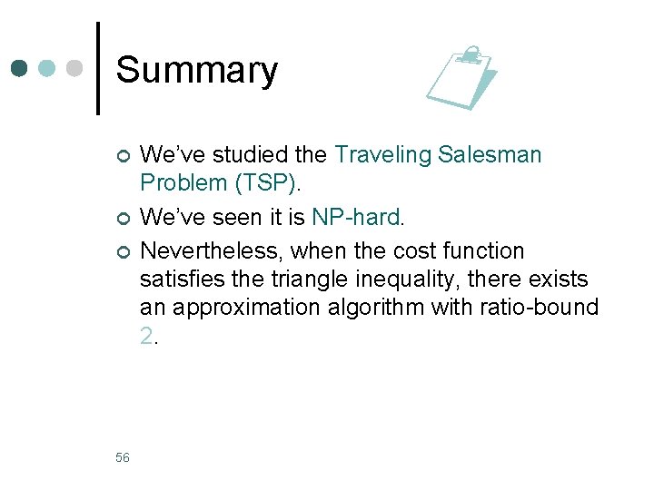 Summary ¢ ¢ ¢ 56 We’ve studied the Traveling Salesman Problem (TSP). We’ve seen Summary ¢ ¢ ¢ 56 We’ve studied the Traveling Salesman Problem (TSP). We’ve seen