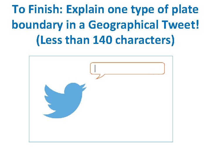 To Finish: Explain one type of plate boundary in a Geographical Tweet! (Less than