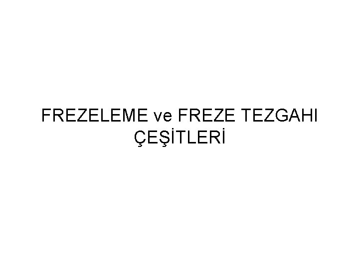 FREZELEME ve FREZE TEZGAHI ÇEŞİTLERİ 