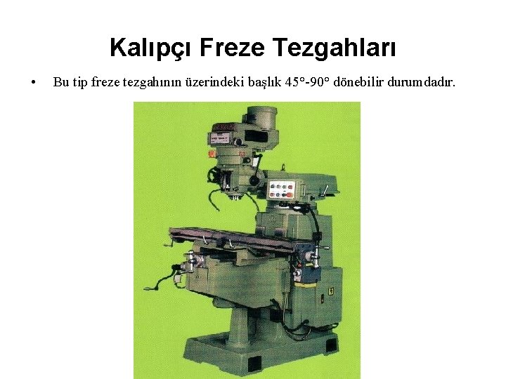 Kalıpçı Freze Tezgahları • Bu tip freze tezgahının üzerindeki başlık 45°-90° dönebilir durumdadır. 